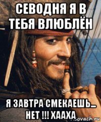 севодня я в тебя влюблён я завтра смекаешь... нет !!! хааха