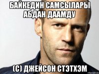 байкедин самсылары абдан даамду (с) джейсон стэтхэм