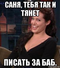 саня, тебя так и тянет писать за баб.