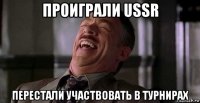 проиграли ussr перестали участвовать в турнирах