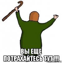  вы еще потрахайтесь тут !!!