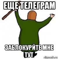 еще телеграм заблокурйте мне тут