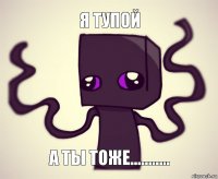 я тупой а ты тоже...........