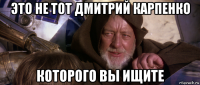 это не тот дмитрий карпенко которого вы ищите