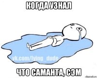 когда узнал что саманта, сэм