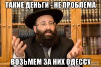 такие деньги - не проблема возьмем за них одессу