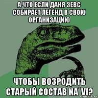 а что если даня зевс собирает легенд в свою организацию чтобы возродить старый состав na`vi?