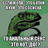 если жопа - это булки, а хуй - это сосиска, то анальный секс - это хот-дог?