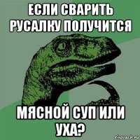 если сварить русалку получится мясной суп или уха?