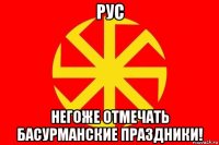 рус негоже отмечать басурманские праздники!