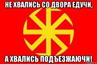 не хвались со двора едучи, а хвались подъезжаючи!