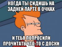 когда ты сидишь на задней парте в очках и тебя попросили прочитать что-то с доски