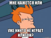 мне кажется или уже никто не играет илитой?