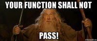your function shall not pass!
