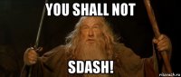 you shall not sdash!