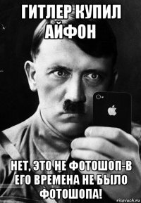 гитлер купил айфон нет, это не фотошоп-в его времена не было фотошопа!