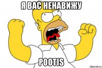 я вас ненавижу pootis