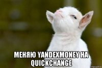  меняю yandexmoney на quickchange