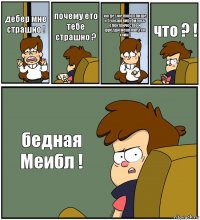 дебер мне страшно ! почему ето тебе страшно ? когде уже било плише к 5 часам вирубилось електричество и фредди меня напугал хник ! что ? ! бедная Меибл !