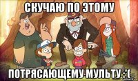скучаю по этому потрясающему мульту :'(