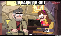 о! наркотики!) ...