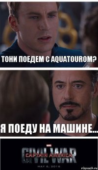 Тони поедем с AquaTourом? я поеду на машине...