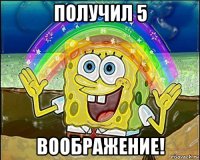 получил 5 воображение!