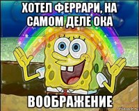 хотел феррари, на самом деле ока воображение