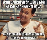 если darkdevil зашел в бой на е50 на аккаунте отца, он автоматически становится "саня-стереотруба"