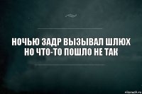 Ночью задр вызывал шлюх
но что-то пошло не так