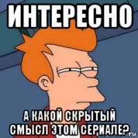 интересно а какой скрытый смысл этом сериале?