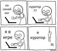 оо синий кит куратор ?? я в игре я куратор