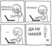 НАПИСАЛА ДЕВУШКА ЧИТАЕШЬ* ... ДА НУ НАХУЙ