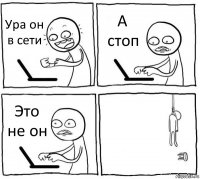 Ура он в сети А стоп Это не он 