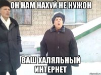 он нам нахуй не нужон ваш халяльный интернет