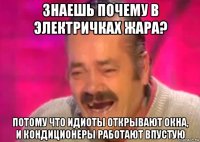 знаешь почему в электричках жара? потому что идиоты открывают окна, и кондиционеры работают впустую