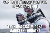 час на этой планете равен 7 годам на земле тут и подождем, пока дашкевич оплатит