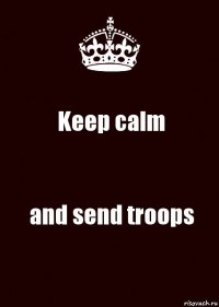 Keep calm and send troops