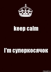 keep calm I'm суперкосячок