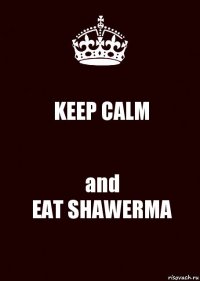 KEEP CALM and
EAT SHAWERMA