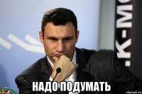  надо подумать