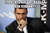 спросить когда свадьба или лукавит? 
