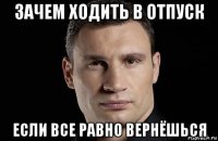 зачем ходить в отпуск если все равно вернёшься