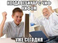 когда вебинар с чиф кифом уже сегодня