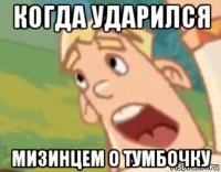 когда ударился мизинцем о тумбочку