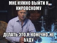 мне нужно выйти к кировскому делать это я, конечно, не буду