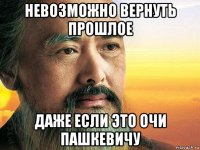 невозможно вернуть прошлое даже если это очи пашкевичу