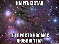 кыргызстан ты просто космос люблю тебя