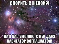 спорить с женой?! да я вас умоляю, с ней даже навигатор соглашается!