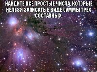 найдите все простые числа, которые нельзя записать в виде суммы трех составных. 